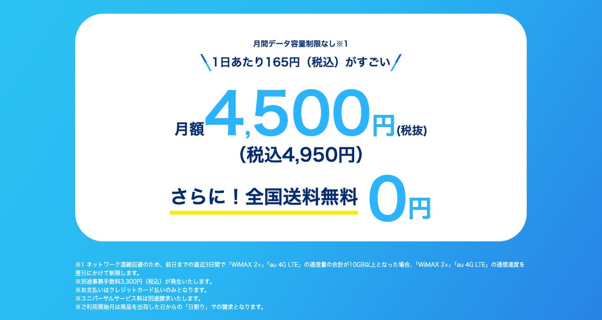 GMOとくとくBB公式のWiMAXレンタルプラン。月間データ容量制限なし(直近3日間で10GB以上の場合は翌日にかけて速度制限)、月額4,500円(税込4,950円)、全国送料無料、別途事務手数料3,300円(税込)、クレジットカード払いのみ、利用開始月は出荷日からの日割りと記載されている
