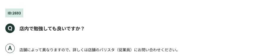 スターバックス公式FAQ ID:2693。「店内で勉強しても良いですか？」に対し「店舗によって異なりますので、詳しくは店舗のバリスタ（従業員）にお問い合わせください。」と回答している