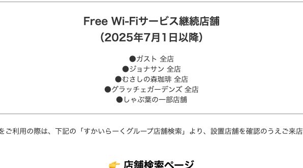 すかいらーくグループ公式のFree Wi-Fiサービス継続店舗一覧。2025年7月1日以降もガスト全店・ジョナサン全店・むさしの森珈琲全店・グラッチェガーデンズ全店・しゃぶ葉の一部店舗で継続すると書かれている