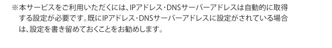 JR東日本公式の注記。本サービスの利用にはIPアドレスとDNSサーバーアドレスを自動取得する設定が必要と書かれている
